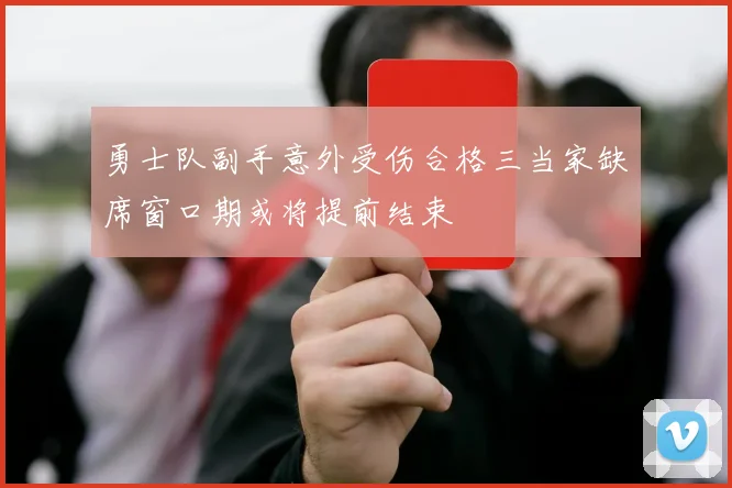 勇士队副手意外受伤合格三当家缺席窗口期或将提前结束
