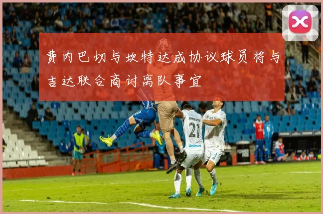 费内巴切与坎特达成协议球员将与吉达联合商讨离队事宜