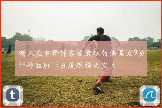 湖人无中锋阵容逆袭独行侠最后9分38秒狂胜19分展现强大实力
