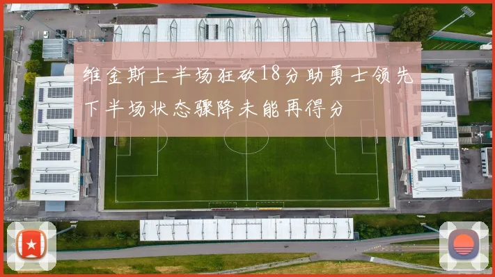维金斯上半场狂砍18分助勇士领先下半场状态骤降未能再得分