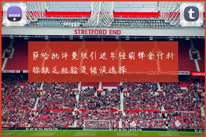 萨哈批评曼联引进年轻前锋舍什科称缺乏经验是错误选择